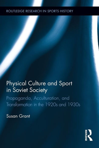 Physical Culture and Sport Soviet Society: Propaganda, Acculturation, Transformation the 1920s 1930s