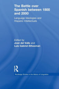 Title: The Battle over Spanish between 1800 and 2000: Language & Ideologies and Hispanic Intellectuals / Edition 1, Author: Luis Gabriel-Stheeman