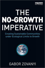 Title: The No-Growth Imperative: Creating Sustainable Communities under Ecological Limits to Growth / Edition 1, Author: Gabor Zovanyi