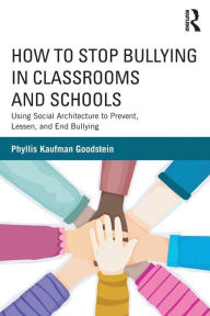 Title: How to Stop Bullying in Classrooms and Schools: Using Social Architecture to Prevent, Lessen, and End Bullying, Author: Phyllis Kaufman Goodstein