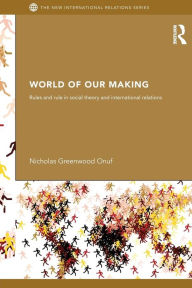 Title: World of Our Making: Rules and Rule in Social Theory and International Relations / Edition 1, Author: Nicholas Greenwood Onuf