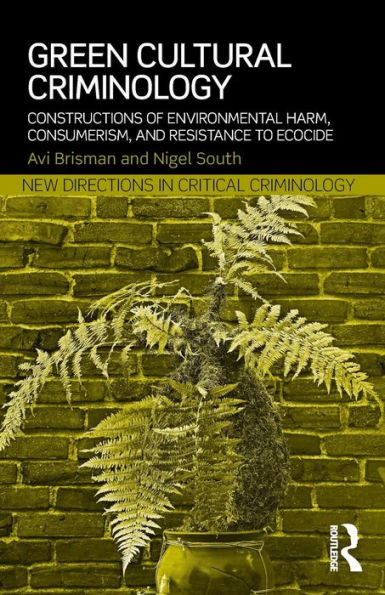 Green Cultural Criminology: Constructions of Environmental Harm, Consumerism, and Resistance to Ecocide