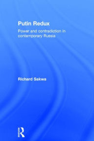 Title: Putin Redux: Power and Contradiction in Contemporary Russia, Author: Richard Sakwa