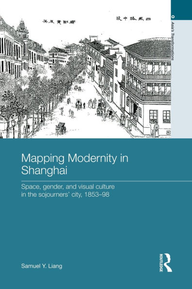 Mapping Modernity Shanghai: Space, Gender, and Visual Culture the Sojourners' City, 1853-98