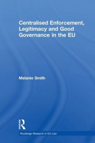 Title: Centralised Enforcement, Legitimacy and Good Governance in the EU, Author: Melanie Smith