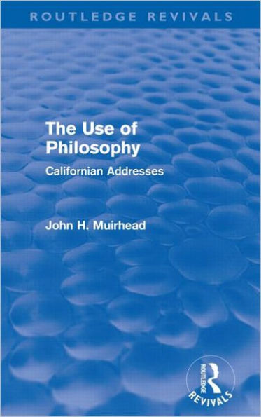 The Use of Philosophy (Routledge Revivals): Californian Addresses