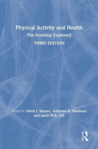 Title: Physical Activity and Health: The Evidence Explained / Edition 3, Author: David J. Stensel