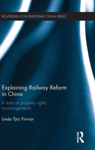 Title: Explaining Railway Reform in China: A Train of Property Rights Re-arrangements / Edition 1, Author: Linda Tjia Yin-nor