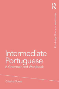 Title: Intermediate Portuguese: A Grammar and Workbook, Author: Cristina Sousa
