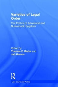 Title: Varieties of Legal Order: The Politics of Adversarial and Bureaucratic Legalism / Edition 1, Author: Thomas F. Burke