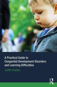 Title: A Practical Guide to Congenital Developmental Disorders and Learning Difficulties / Edition 1, Author: Judith P. Hudson
