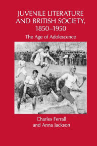 Title: Juvenile Literature and British Society, 1850-1950: The Age of Adolescence, Author: Charles Ferrall
