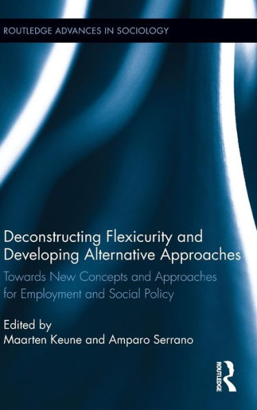 Deconstructing Flexicurity and Developing Alternative Approaches: Towards New Concepts Approaches for Employment Social Policy