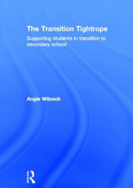 Title: The Transition Tightrope: Supporting Students in Transition to Secondary School, Author: Angie Wilcock