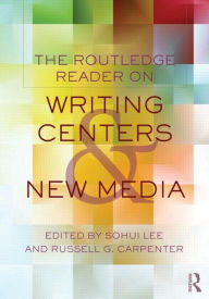 Title: The Routledge Reader on Writing Centers and New Media / Edition 1, Author: Sohui Lee