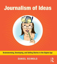 Title: Journalism of Ideas: Brainstorming, Developing, and Selling Stories in the Digital Age / Edition 1, Author: Daniel Reimold