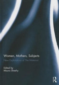 Title: Women, Mothers, Subjects: New Explorations of The Maternal, Author: Maura  Sheehy