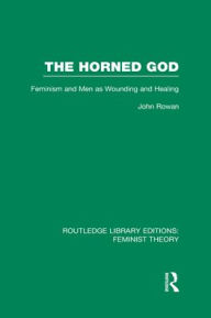 Title: The Horned God (RLE Feminist Theory): Feminism and Men as Wounding and Healing, Author: John Rowan