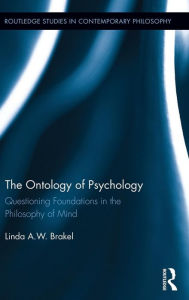 Title: The Ontology of Psychology: Questioning Foundations in the Philosophy of Mind, Author: Linda A.W. Brakel
