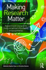 Title: Making Research Matter: Researching for change in the theory and practice of counselling and psychotherapy / Edition 1, Author: Stephen Goss