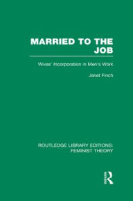 Title: Married to the Job (RLE Feminist Theory): Wives' Incorporation in Men's Work, Author: Janet Finch