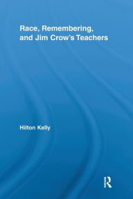 Title: Race, Remembering, and Jim Crow's Teachers, Author: Hilton Kelly