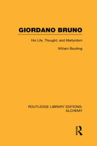 Title: Giordano Bruno: His Life, Thought, and Martyrdom, Author: William Boulting