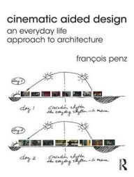 Title: Cinematic Aided Design: An Everyday Life Approach to Architecture / Edition 1, Author: François Penz