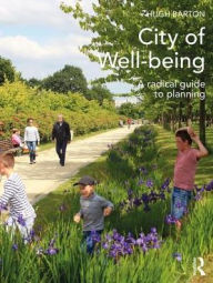 Title: City of Well-being: A radical guide to planning / Edition 1, Author: Hugh Barton