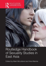 Title: Routledge Handbook of Sexuality Studies in East Asia / Edition 1, Author: Mark McLelland