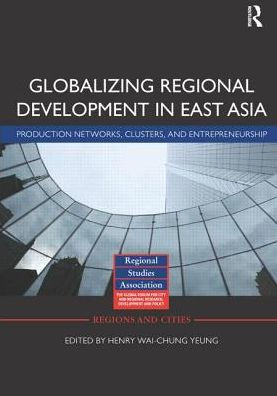 Globalizing Regional Development East Asia: Production Networks, Clusters, and Entrepreneurship