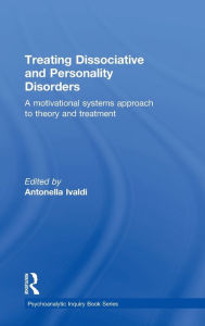 Title: Treating Dissociative and Personality Disorders: A Motivational Systems Approach to Theory and Treatment / Edition 1, Author: Antonella Ivaldi