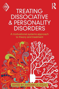 Title: Treating Dissociative and Personality Disorders: A Motivational Systems Approach to Theory and Treatment / Edition 1, Author: Antonella Ivaldi