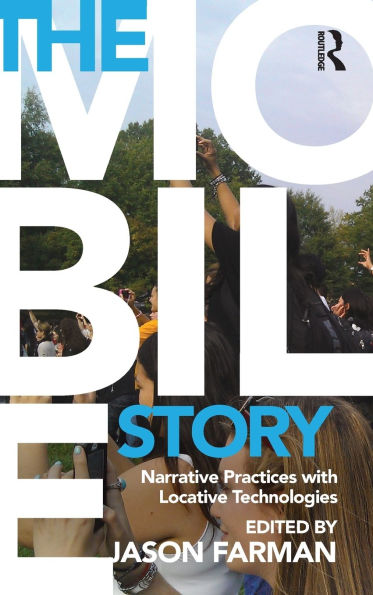 The Mobile Story: Narrative Practices with Locative Technologies