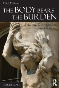 Title: The Body Bears the Burden: Trauma, Dissociation, and Disease / Edition 3, Author: Robert Scaer
