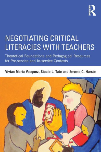 Negotiating Critical Literacies with Teachers: Theoretical Foundations and Pedagogical Resources for Pre-Service In-Service Contexts