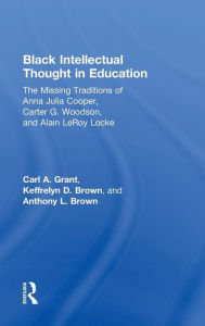 Title: Black Intellectual Thought in Education: The Missing Traditions of Anna Julia Cooper, Carter G. Woodson, and Alain LeRoy Locke / Edition 1, Author: Carl A. Grant