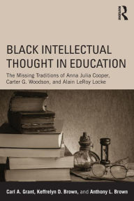 Title: Black Intellectual Thought in Education: The Missing Traditions of Anna Julia Cooper, Carter G. Woodson, and Alain LeRoy Locke / Edition 1, Author: Carl A. Grant