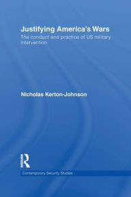 Title: Justifying America's Wars: The Conduct and Practice of US Military Intervention, Author: Nicholas Kerton-Johnson