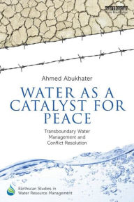 Title: Water as a Catalyst for Peace: Transboundary Water Management and Conflict Resolution / Edition 1, Author: Ahmed Abukhater