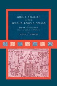 Title: Judaic Religion in the Second Temple Period: Belief and Practice from the Exile to Yavneh, Author: Lester L. Grabbe