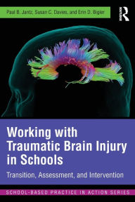 Title: Working with Traumatic Brain Injury in Schools: Transition, Assessment, and Intervention / Edition 1, Author: Paul B. Jantz