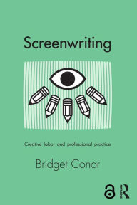 Title: Screenwriting: Creative Labor and Professional Practice, Author: Bridget Conor