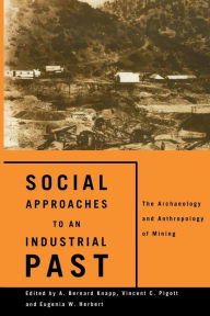 Title: Social Approaches to an Industrial Past: The Archaeology and Anthropology of Mining, Author: Eugenia W. Herbert