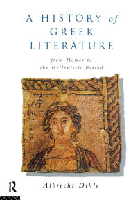 Title: History of Greek Literature: From Homer to the Hellenistic Period / Edition 1, Author: Albrecht Dihle