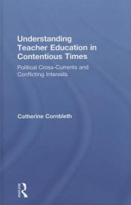 Title: Understanding Teacher Education in Contentious Times: Political Cross-Currents and Conflicting Interests, Author: Catherine Cornbleth