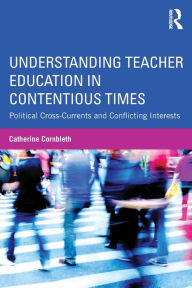 Title: Understanding Teacher Education in Contentious Times: Political Cross-Currents and Conflicting Interests, Author: Catherine Cornbleth