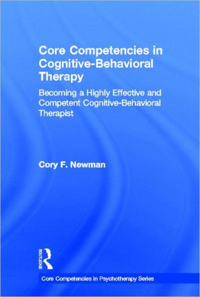 Core Competencies Cognitive-Behavioral Therapy: Becoming a Highly Effective and Competent Therapist