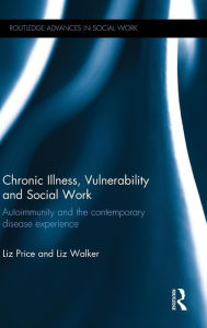 Title: Chronic Illness, Vulnerability and Social Work: Autoimmunity and the contemporary disease experience / Edition 1, Author: Liz Price