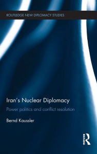 Title: Iran's Nuclear Diplomacy: Power politics and conflict resolution, Author: Bernd Kaussler